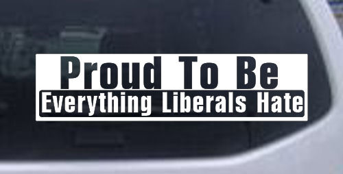 Proud To Be Everything That Liberals Hate
