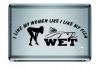 I like My Fish Like my Women Wet