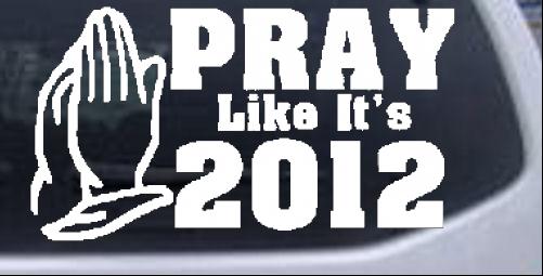 Pray Like Its 2012 Christian car-window-decals-stickers