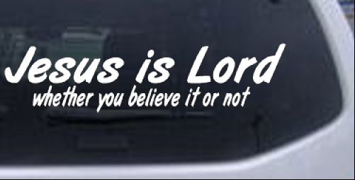 Jesus Is Lord Whether You Believe It Or Not Christian car-window-decals-stickers