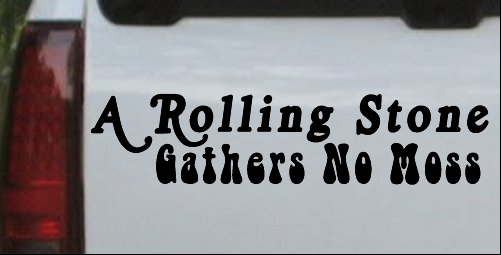 A Rolling Stone Gathers No Moss