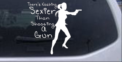 Theres Nothing Sexier Than Shooting A Gun Guns car-window-decals-stickers