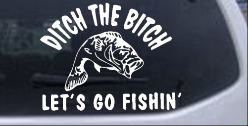 Ditch The Bitch Lets Go Fishing Hunting And Fishing car-window-decals-stickers