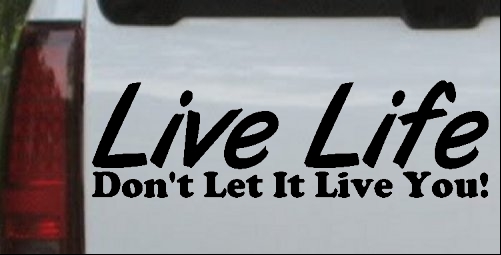 Live Life Dont Let It Live You