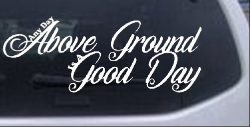 Any Day Above Ground is A Good Day Words car-window-decals-stickers