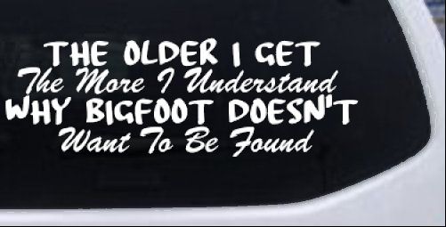 The Older I Get The More I Understand Why Bigfoot Doesn't Want to be Found vinyl Car or Truck Window Decal Sticker