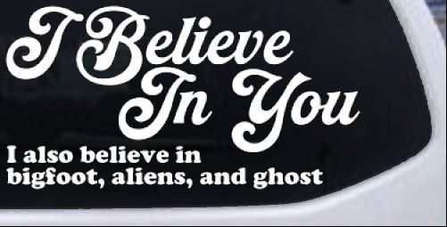I Believe in You I also Believe in Bigfoot, Aliens, and Ghost Car or Truck Window Decal Sticker
