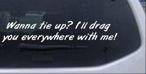 Wanna Tie Me Up I ll Drag You Everywhere With Me Special Orders car-window-decals-stickers