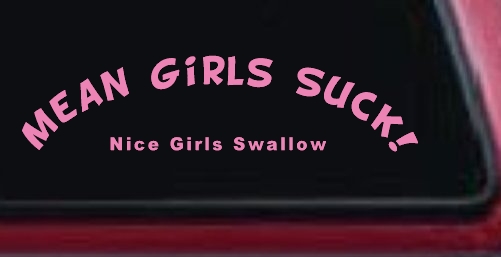 Mean Girls Suck Nice Girls Swallow Funny Car or Truck Window Decal Sticker