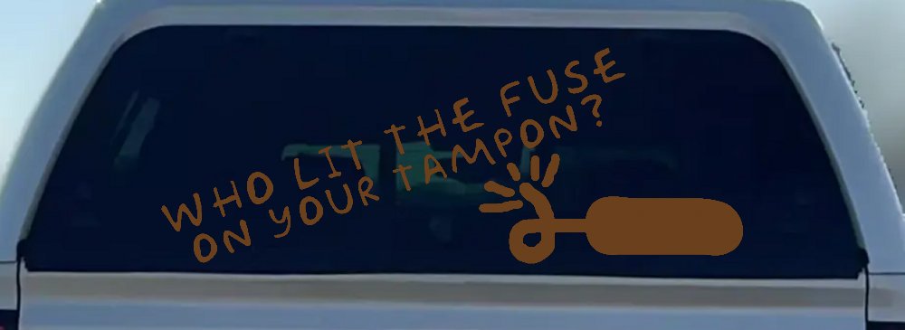 Who Lit The Fuse On Your Tampon Funny Car or Truck Window Decal Sticker (Copper)