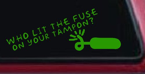 Who Lit The Fuse On Your Tampon Funny Car or Truck Window Decal Sticker (Lime)