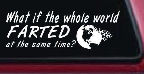 Funny What If The Whole World Farted at The Same Time Car or Truck Window Decal Sticker (White)