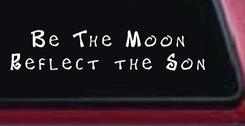 Be The Moon Reflect the Son Christian Car or Truck Window Decal Sticker (White)