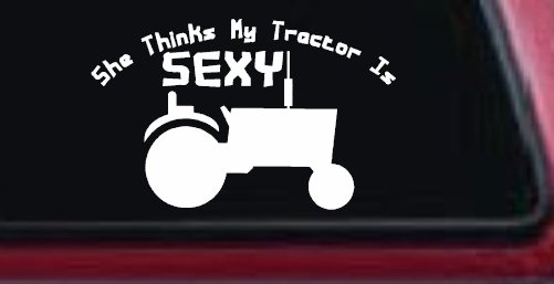 She Thinks My Tractor Is Sexy Country Western Farm or Ranch Car or Truck Window Decal Sticker (White)