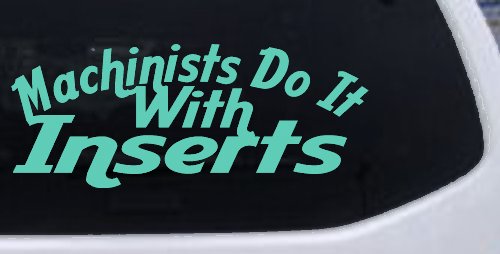 Machinists Do It With Inserts Decal Funny Car Truck Window Sticker (Mint)