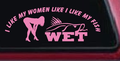 I like My Fish Like I Like My Women Wet Fishing Car or Truck Window Decal Sticker