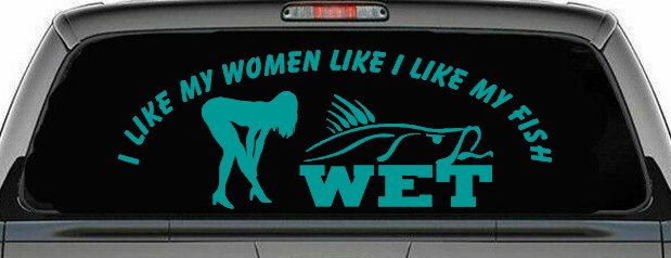 I like My Fish Like I Like My Women Wet Fishing Car or Truck Window Decal Sticker