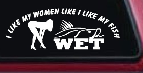 I like My Fish Like I Like My Women Wet Fishing Car or Truck Window Decal Sticker