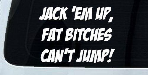 Jack 'Em Up Fat Bitches Can't Jump Funny Off Road Car or Truck Window Vinyl Decal Sticker (White)
