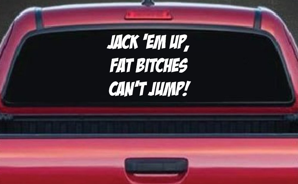 Jack 'Em Up Fat Bitches Can't Jump Funny Off Road Car or Truck Window Vinyl Decal Sticker (White)