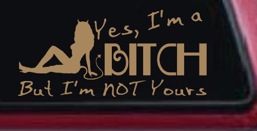 Yes I'm A Bitch But I'm Not Yours Funny Car or Truck Window Vinyl Decal Sticker (Light Brown)