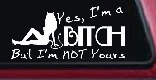 Yes I'm A Bitch But I'm Not Yours Funny Car or Truck Window Vinyl Decal Sticker (White)
