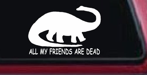 Dinosaur All My Friends Are Dead Funny Car or Truck Window Decal Sticker (White)