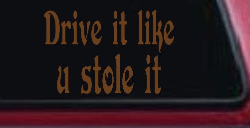 Drive It Like You Stole It Funny Car or Truck Window Decal Sticker
