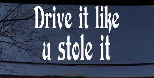 Drive It Like You Stole It Funny Car or Truck Window Decal Sticker