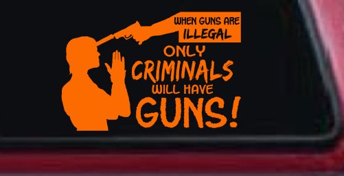 If Guns Are Illegal Only Criminals Will Have Guns Car or Truck Window Decal Sticker