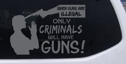 If Guns Are Illegal Only Criminals Will Have Guns Car or Truck Window Vinyl Decal Sticker (Silver)
