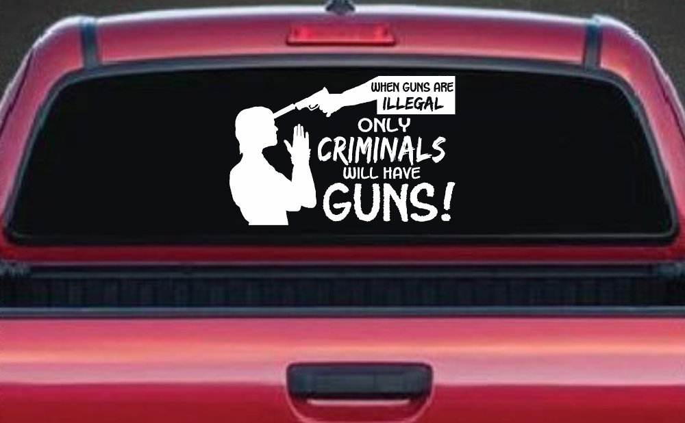 If Guns Are Illegal Only Criminals Will Have Guns Car or Truck Window Decal Sticker (White)