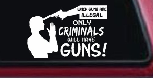 If Guns Are Illegal Only Criminals Will Have Guns Car or Truck Window Decal Sticker (White)