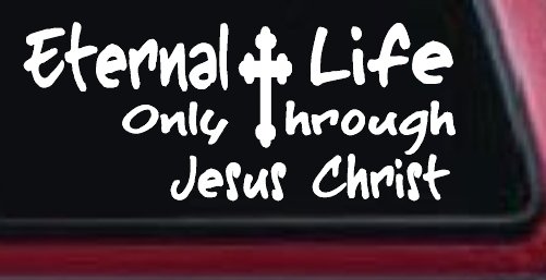 Eternal Life Only Through Jesus Christ Christian Car or Truck Window Decal Sticker (White)