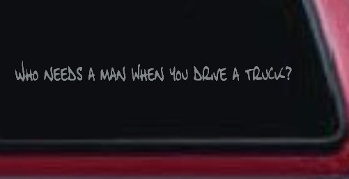 Who Needs A Man When You Drive A Truck Car or Truck Window Decal Sticker (Telegrey)