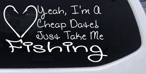 Yeah I'm A Cheap Date Just Take me Fishing Fishing Car or Truck Window Decal Sticker (White)