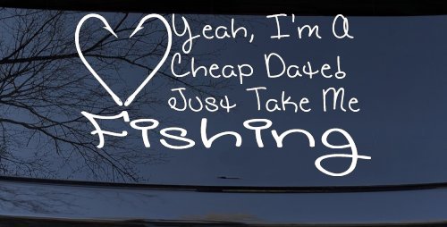Yeah I'm A Cheap Date Just Take me Fishing Fishing Car or Truck Window Decal Sticker (White)