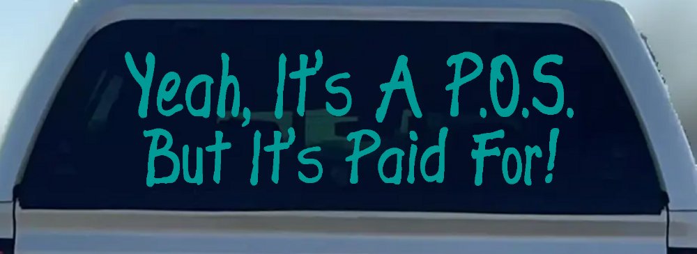 Yeah Its A POS But Its Paid For Funny Car or Truck Window Decal Sticker