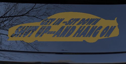 Get In Sit Down Shut Up And Hang On Moto Sports Car or Truck Window Decal Sticker (Gold)