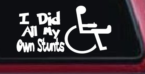 I Did All My Own Stunts Wheelchair Funny Car or Truck Window Vinyl Decal Sticker (White)