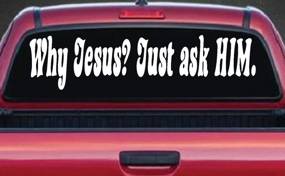 Why Jesus Just Ask Him Christian Car or Truck Window Decal Sticker (White)
