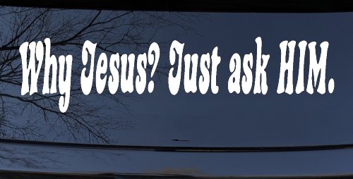 Why Jesus Just Ask Him Christian Car or Truck Window Decal Sticker (White)