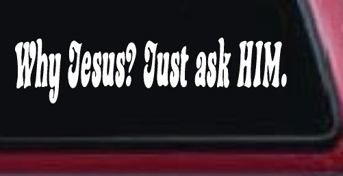Why Jesus Just Ask Him Christian Car or Truck Window Vinyl Decal Sticker (White)