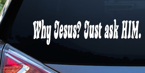 Why Jesus Just Ask Him Christian Car or Truck Window Vinyl Decal Sticker (White)