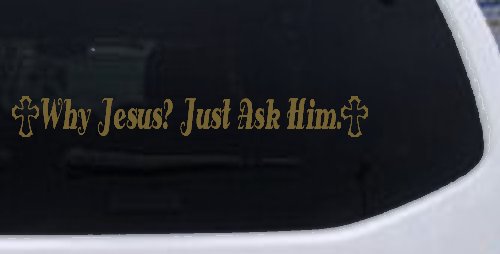 Why Jesus Just Ask Him With Crosses Christian Car or Truck Window Vinyl Decal Sticker (Gold)