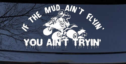If The Mud Ain't Flyin' You Ain't Tryin' Four Wheeler Off Road Car or Truck Window Decal Sticker