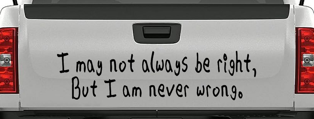 I may not always be right but I am never wrong Funny Car or Truck Window Vinyl Decal Sticker (Black)