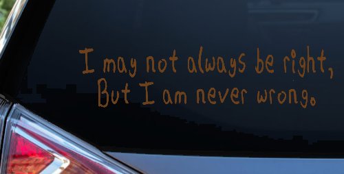 I may not always be right but I am never wrong Funny Car or Truck Window Decal Sticker (Copper)