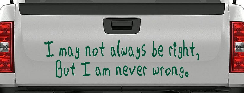 I may not always be right but I am never wrong Funny Car or Truck Window Decal Sticker (Dark Green)