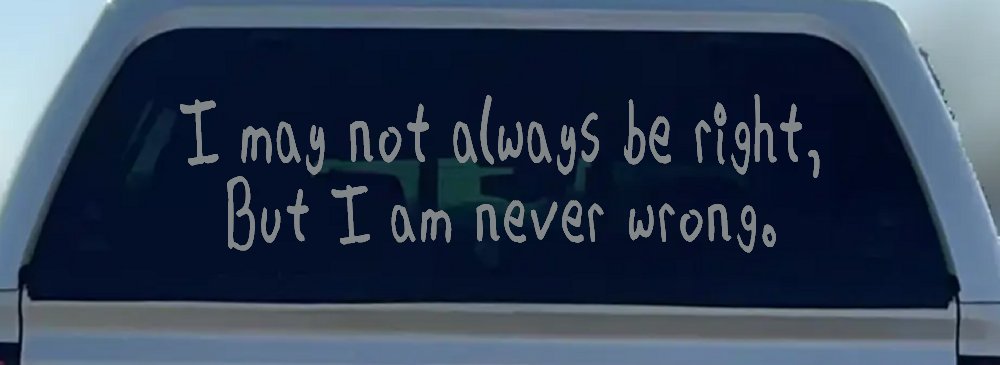 I may not always be right but I am never wrong Funny Car or Truck Window Decal Sticker (Telegrey)